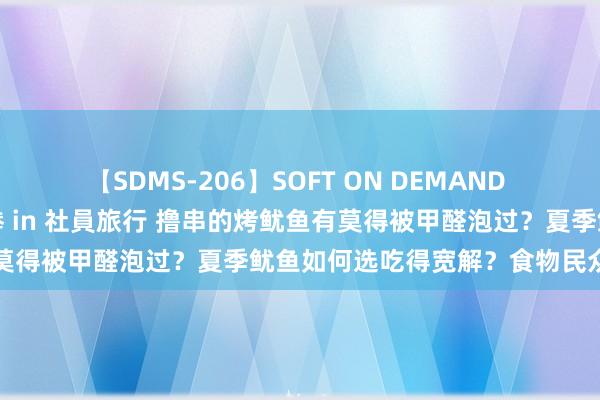 【SDMS-206】SOFT ON DEMAND 女子社員スペシャル野球拳 in 社員旅行 撸串的烤鱿鱼有莫得被甲醛泡过？夏季鱿鱼如何选吃得宽解？食物民众来支招