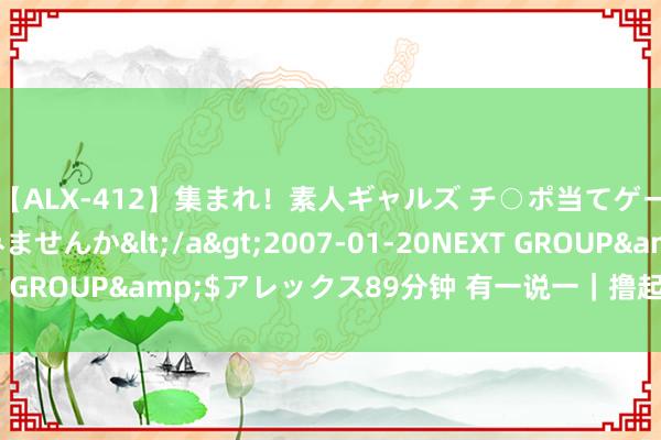 【ALX-412】集まれ！素人ギャルズ チ○ポ当てゲームで賞金稼いでみませんか</a>2007-01-20NEXT GROUP&$アレックス89分钟 有一说一｜撸起袖子加油干！