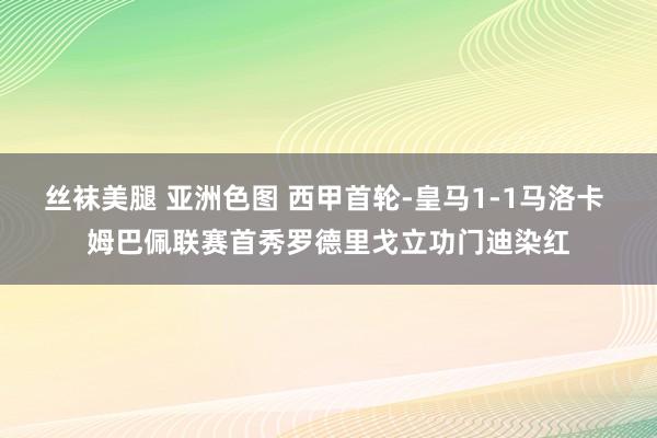 丝袜美腿 亚洲色图 西甲首轮-皇马1-1马洛卡 姆巴佩联赛首秀罗德里戈立功门迪染红