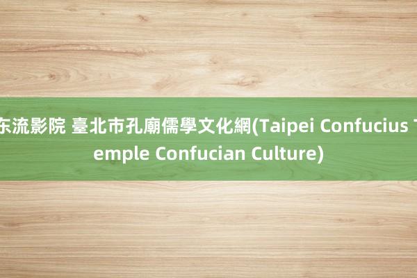 东流影院 臺北市孔廟儒學文化網(Taipei Confucius Temple Confucian Culture)