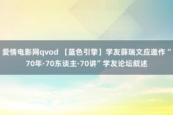 爱情电影网qvod 【蓝色引擎】学友薛瑞文应邀作“70年·70东谈主·70讲”学友论坛叙述