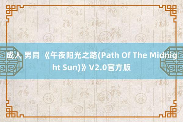 成人 男同 《午夜阳光之路(Path Of The Midnight Sun)》V2.0官方版