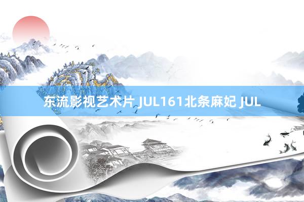 东流影视艺术片 JUL161北条麻妃 JUL