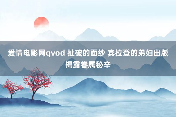 爱情电影网qvod 扯破的面纱 宾拉登的弟妇出版揭露眷属秘辛