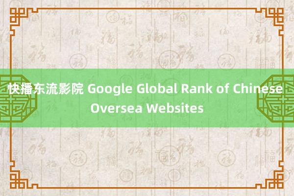 快播东流影院 Google Global Rank of Chinese Oversea Websites