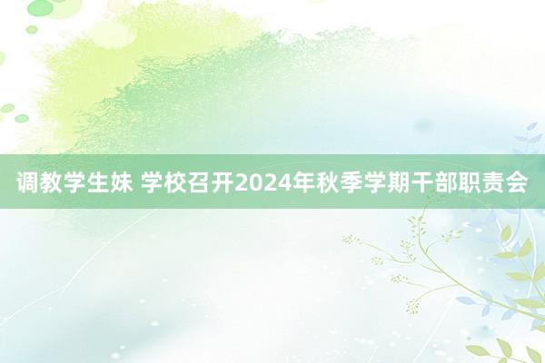 调教学生妹 学校召开2024年秋季学期干部职责会