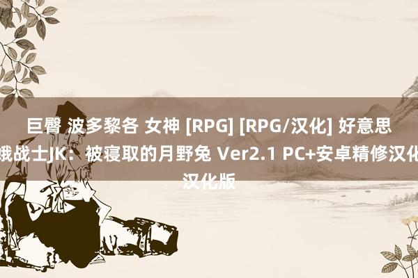 巨臀 波多黎各 女神 [RPG] [RPG/汉化] 好意思青娥战士JK：被寝取的月野兔 Ver2.1 PC+安卓精修汉化版