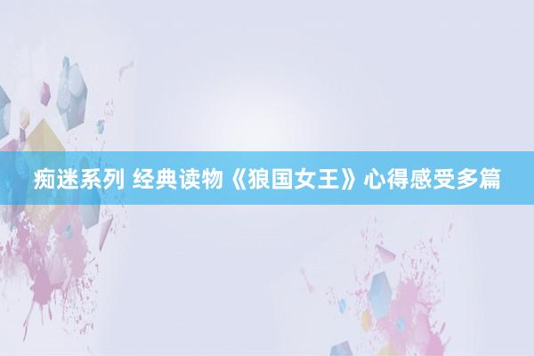 痴迷系列 经典读物《狼国女王》心得感受多篇