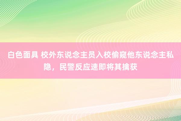 白色面具 校外东说念主员入校偷窥他东说念主私隐，民警反应速即将其擒获