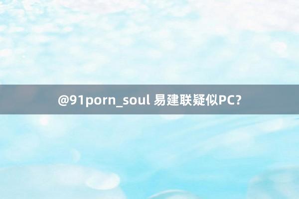 @91porn_soul 易建联疑似PC？