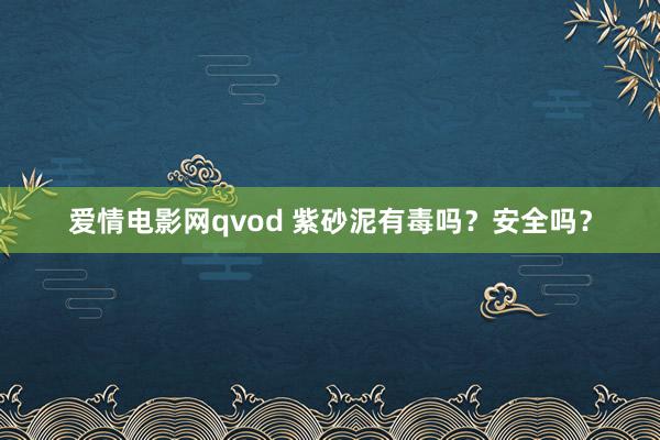 爱情电影网qvod 紫砂泥有毒吗？安全吗？