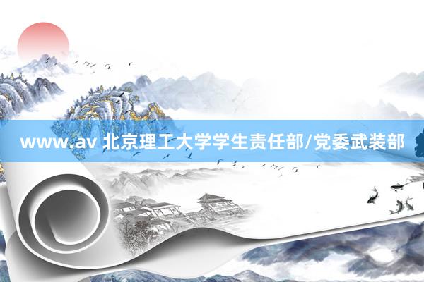 www.av 北京理工大学学生责任部/党委武装部